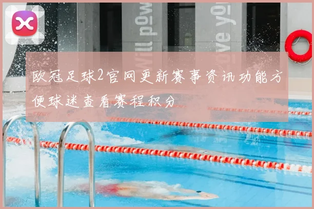 欧冠足球2官网更新赛事资讯功能方便球迷查看赛程积分