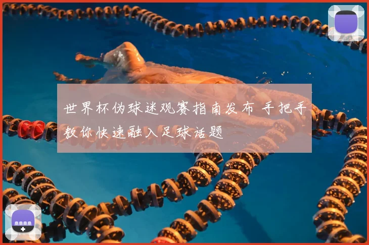 世界杯伪球迷观赛指南发布 手把手教你快速融入足球话题