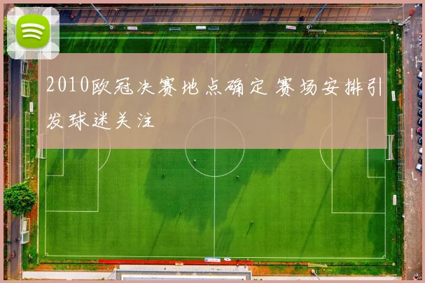2010欧冠决赛地点确定 赛场安排引发球迷关注