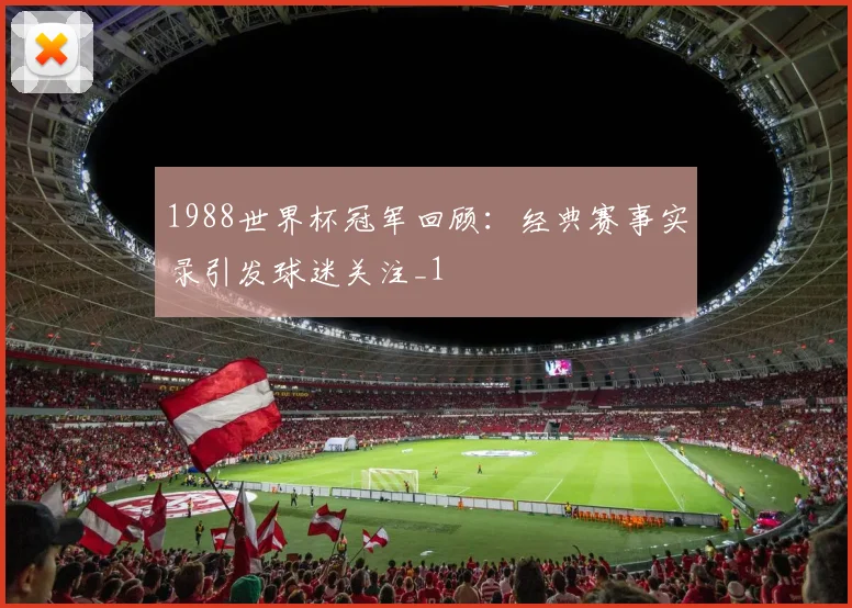 1988世界杯冠军回顾：经典赛事实录引发球迷关注_1