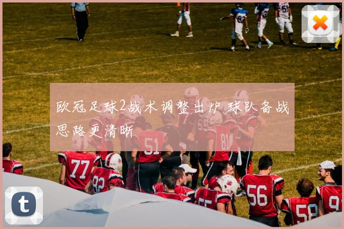 欧冠足球2战术调整出炉 球队备战思路更清晰