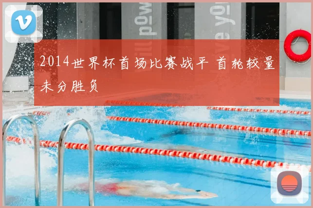2014世界杯首场比赛战平 首轮较量未分胜负